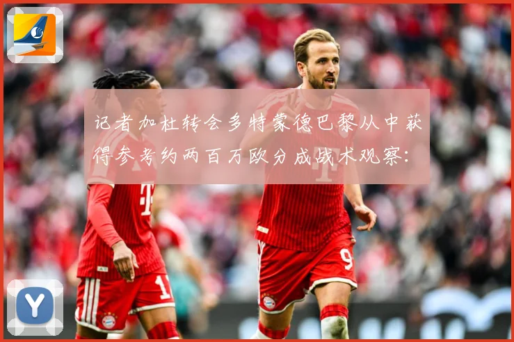 记者加杜转会多特蒙德巴黎从中获得参考约两百万欧分成战术观察：最新赛事动态与深度分析