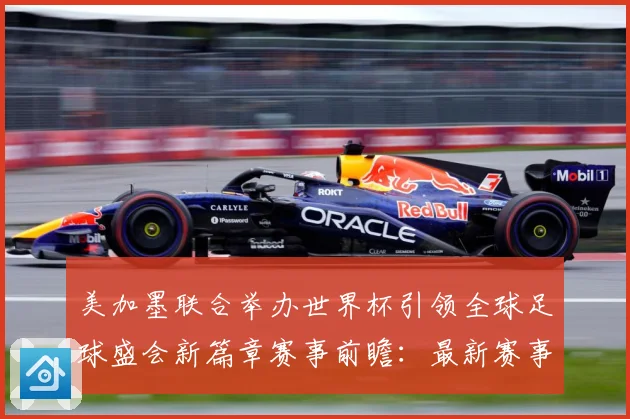 美加墨联合举办世界杯引领全球足球盛会新篇章赛事前瞻：最新赛事动态与深度分析