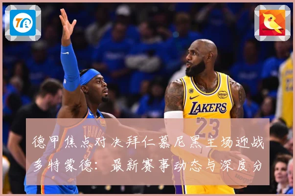 德甲焦点对决拜仁慕尼黑主场迎战多特蒙德：最新赛事动态与深度分析