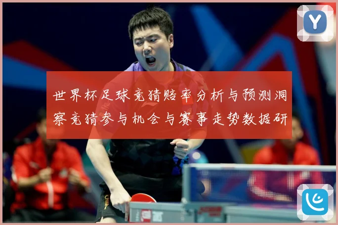世界杯足球竞猜赔率分析与预测洞察竞猜参与机会与赛事走势数据研判：最新赛事动态与深度分析