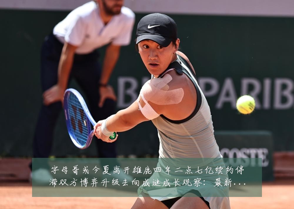 字母哥或今夏离开雄鹿四年二点七亿续约停滞双方博弈升级去向成谜成长观察：最新赛事动态与深度分析
