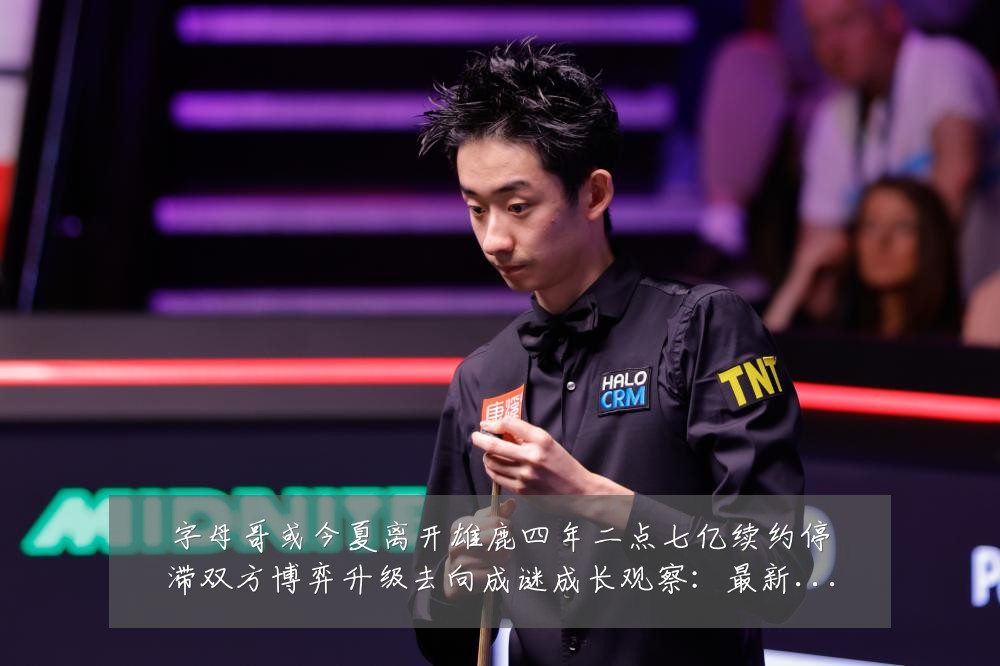 字母哥或今夏离开雄鹿四年二点七亿续约停滞双方博弈升级去向成谜成长观察：最新赛事动态与深度分析