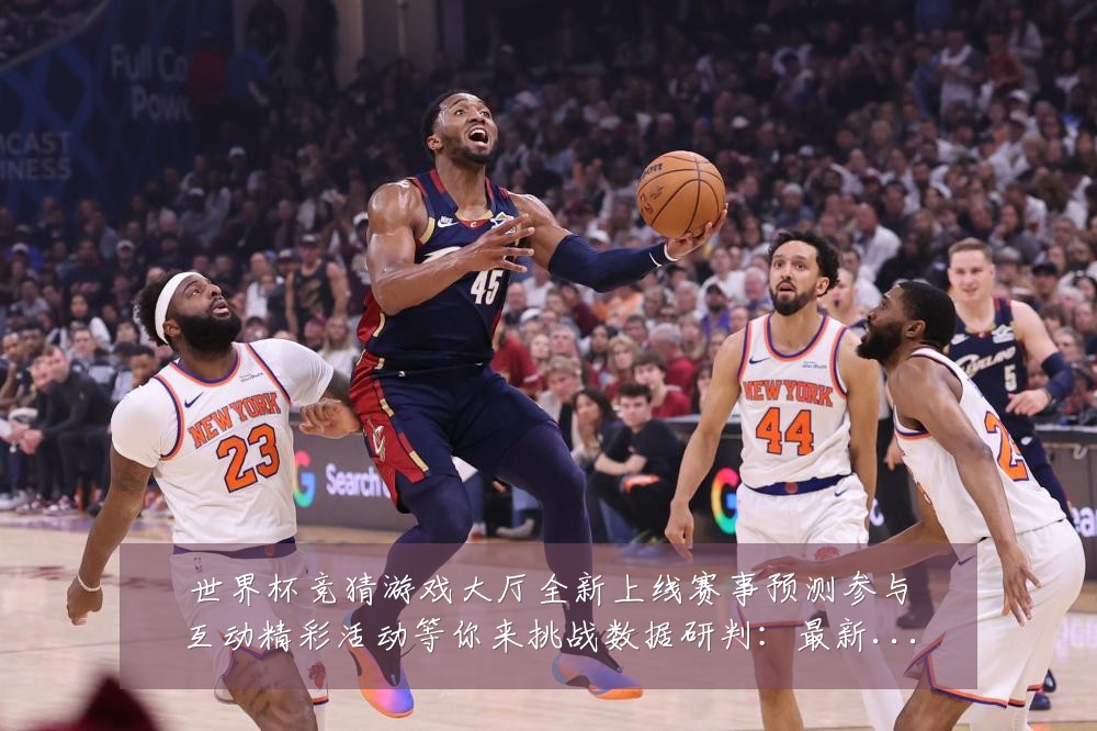 世界杯竞猜游戏大厅全新上线赛事预测参与互动精彩活动等你来挑战数据研判:最新赛事动态与深度分析