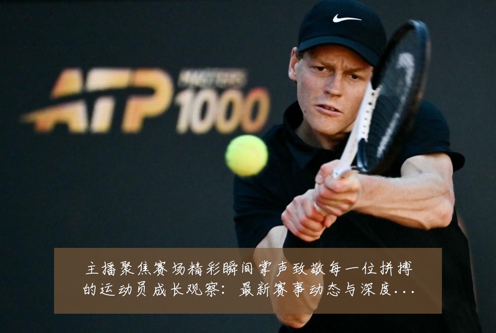 主播聚焦赛场精彩瞬间掌声致敬每一位拼搏的运动员成长观察：最新赛事动态与深度分析