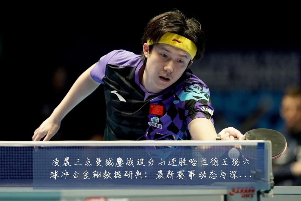 凌晨三点曼城鏖战追分七连胜哈兰德五场六球冲击金靴数据研判:最新赛事动态与深度分析