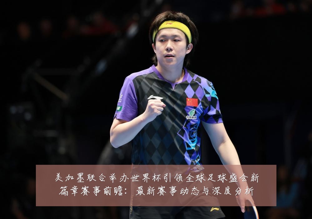 美加墨联合举办世界杯引领全球足球盛会新篇章赛事前瞻：最新赛事动态与深度分析