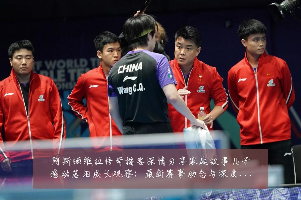 阿斯顿维拉传奇播客深情分享家庭故事儿子感动落泪成长观察：最新赛事动态与深度分析