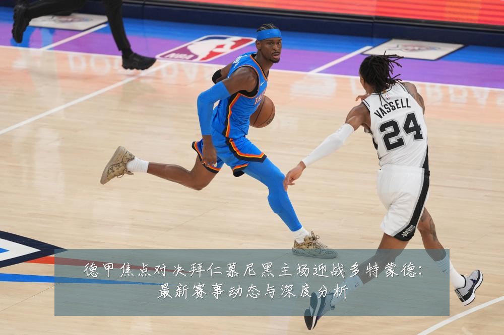 德甲焦点对决拜仁慕尼黑主场迎战多特蒙德：最新赛事动态与深度分析